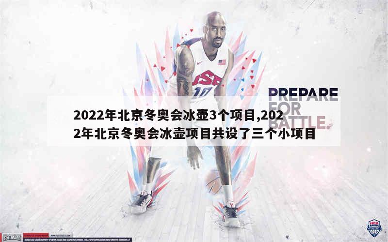 2022年北京冬奥会冰壶3个项目,2022年北京冬奥会冰壶项目共设了三个小项目