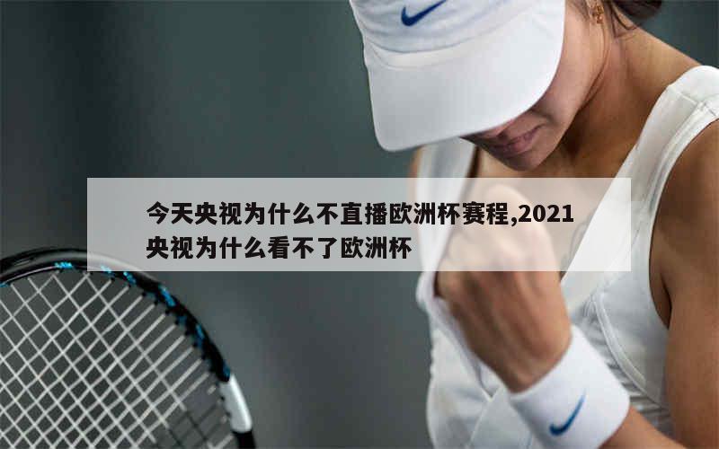 今天央视为什么不直播欧洲杯赛程,2021央视为什么看不了欧洲杯