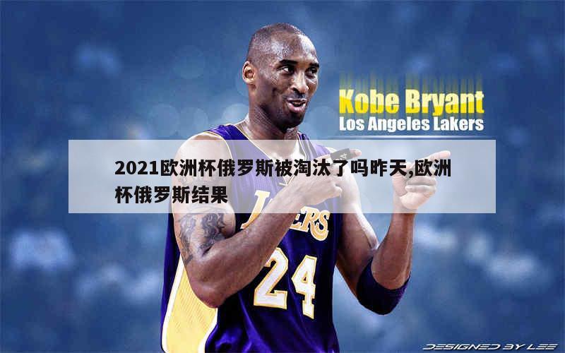 2021欧洲杯俄罗斯被淘汰了吗昨天,欧洲杯俄罗斯结果