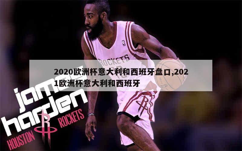 2020欧洲杯意大利和西班牙盘口,2021欧洲杯意大利和西班牙