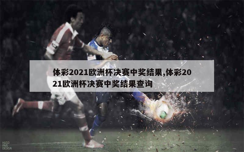 体彩2021欧洲杯决赛中奖结果,体彩2021欧洲杯决赛中奖结果查询