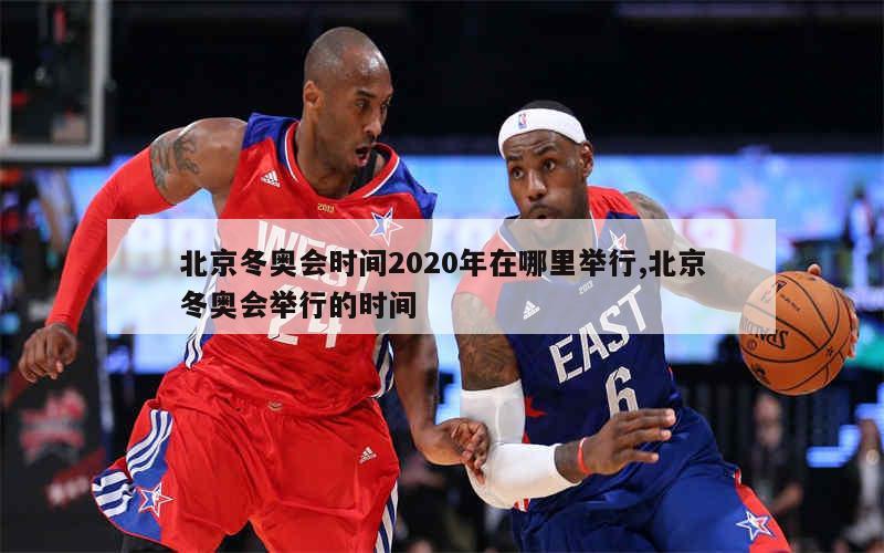 北京冬奥会时间2020年在哪里举行,北京冬奥会举行的时间