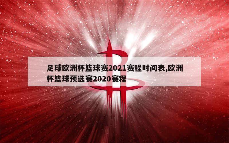 足球欧洲杯篮球赛2021赛程时间表,欧洲杯篮球预选赛2020赛程