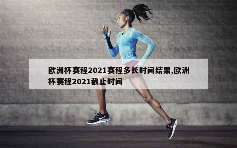 欧洲杯赛程2021赛程多长时间结果,欧洲杯赛程2021截止时间