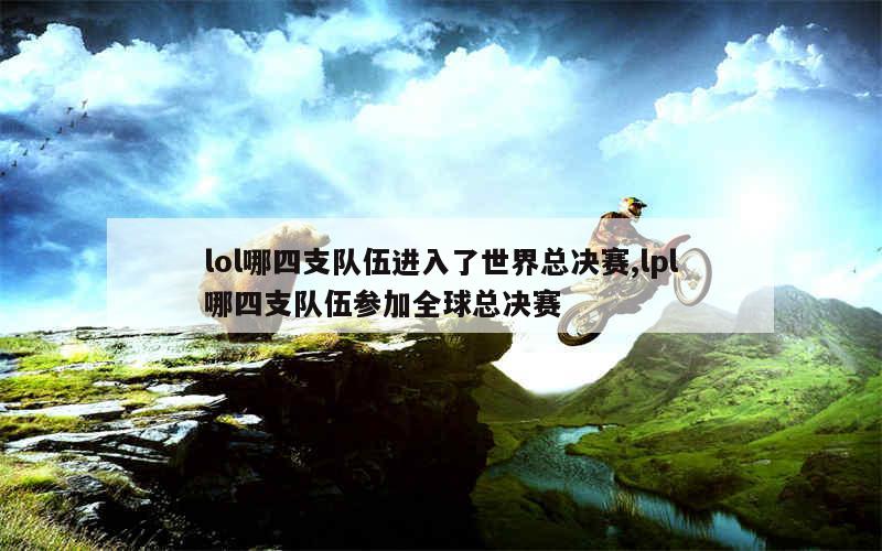 lol哪四支队伍进入了世界总决赛,lpl哪四支队伍参加全球总决赛