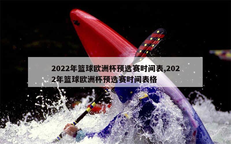 2022年篮球欧洲杯预选赛时间表,2022年篮球欧洲杯预选赛时间表格