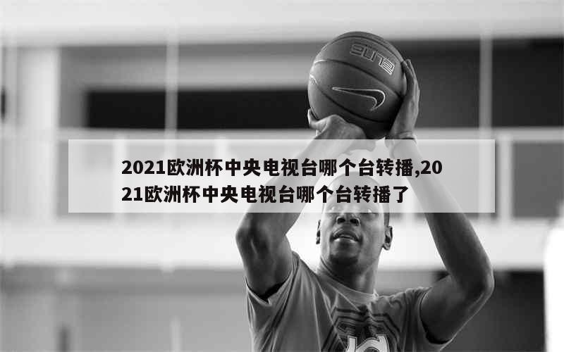 2021欧洲杯中央电视台哪个台转播,2021欧洲杯中央电视台哪个台转播了