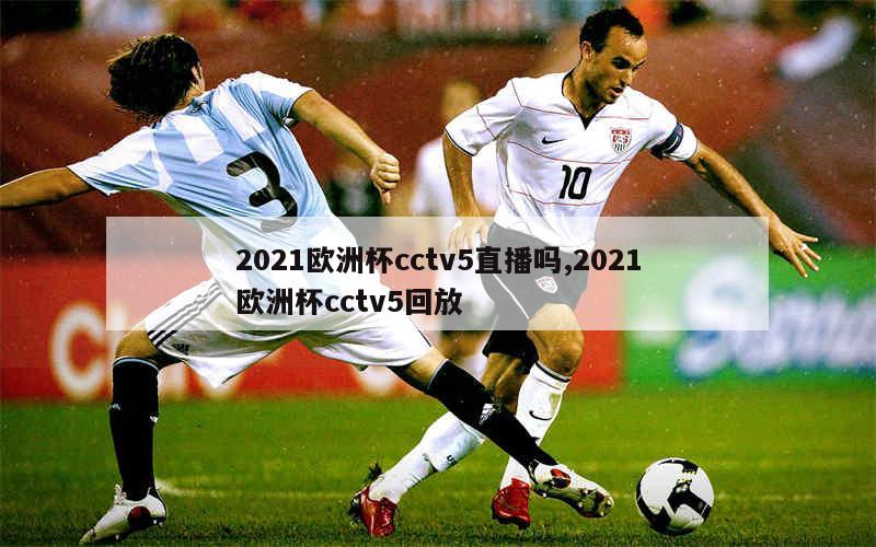 2021欧洲杯cctv5直播吗,2021欧洲杯cctv5回放