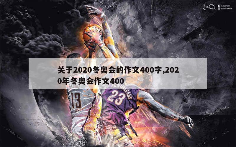 关于2020冬奥会的作文400字,2020年冬奥会作文400