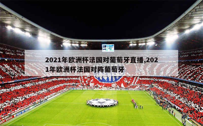 2021年欧洲杯法国对葡萄牙直播,2021年欧洲杯法国对阵葡萄牙