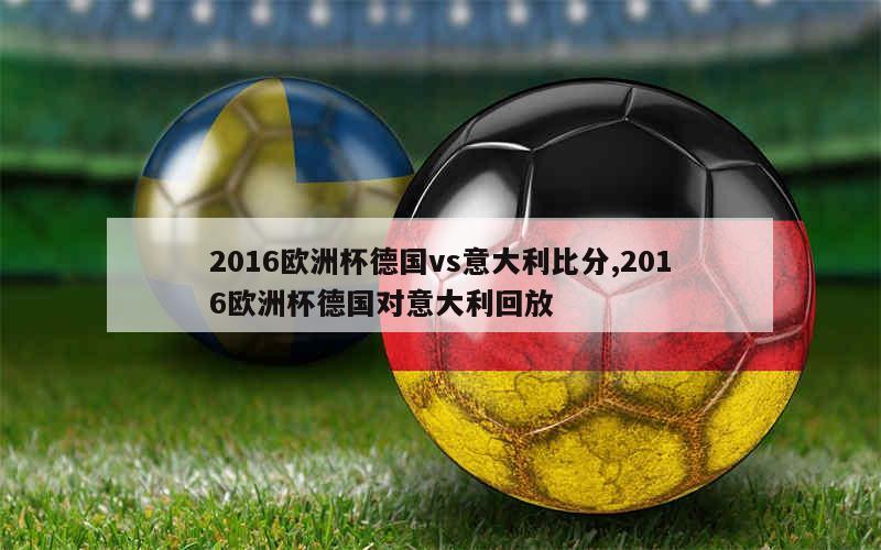 2016欧洲杯德国vs意大利比分,2016欧洲杯德国对意大利回放