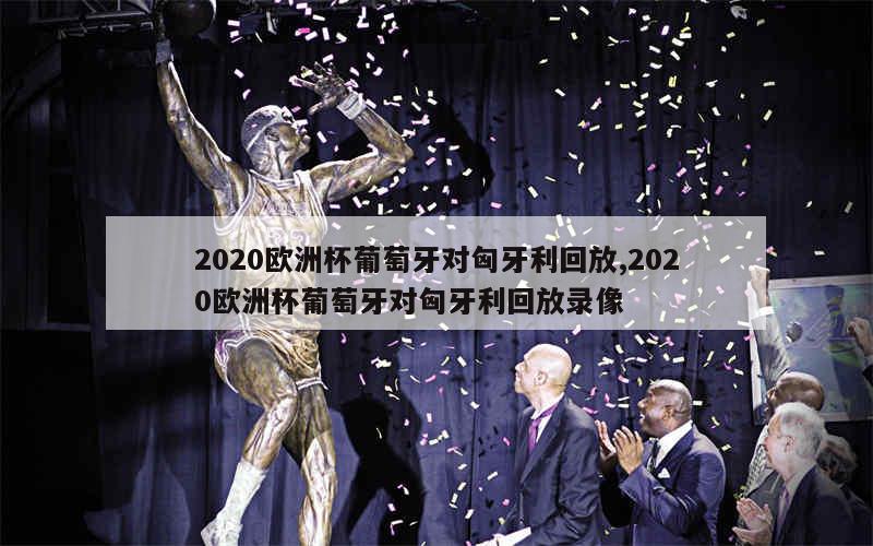 2020欧洲杯葡萄牙对匈牙利回放,2020欧洲杯葡萄牙对匈牙利回放录像