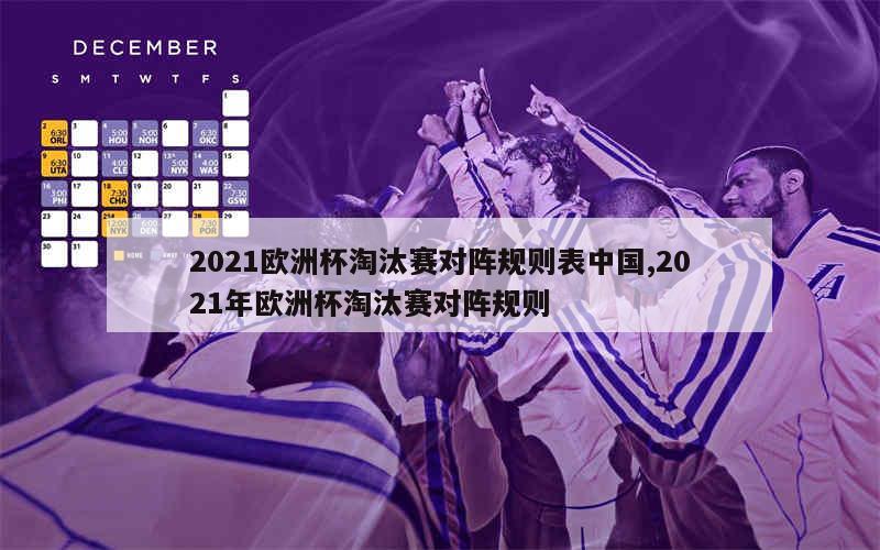 2021欧洲杯淘汰赛对阵规则表中国,2021年欧洲杯淘汰赛对阵规则