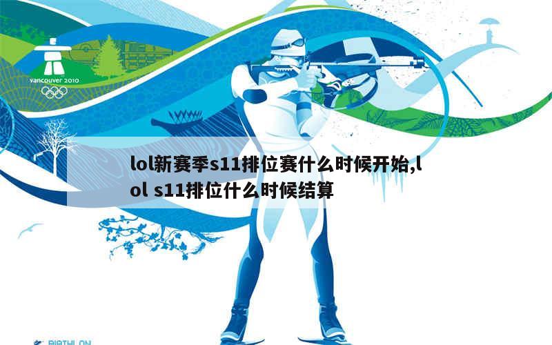 lol新赛季s11排位赛什么时候开始,lol s11排位什么时候结算