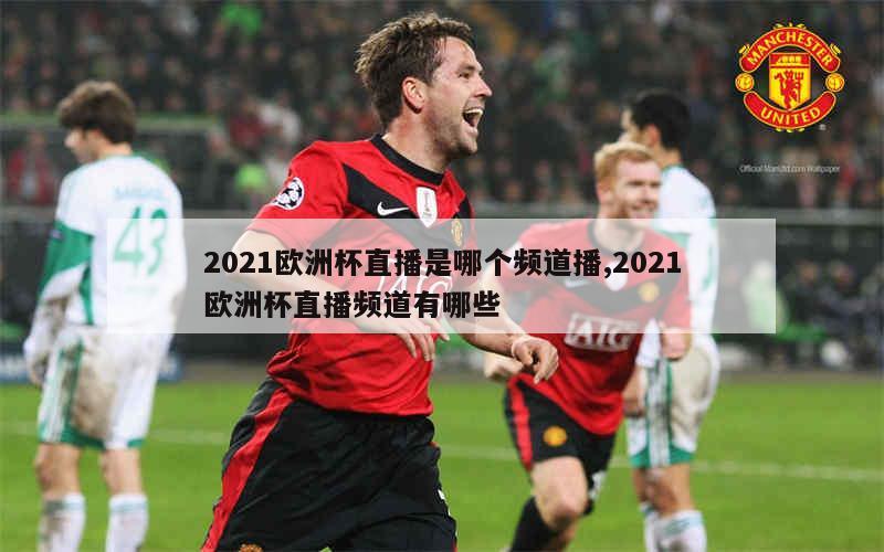 2021欧洲杯直播是哪个频道播,2021欧洲杯直播频道有哪些