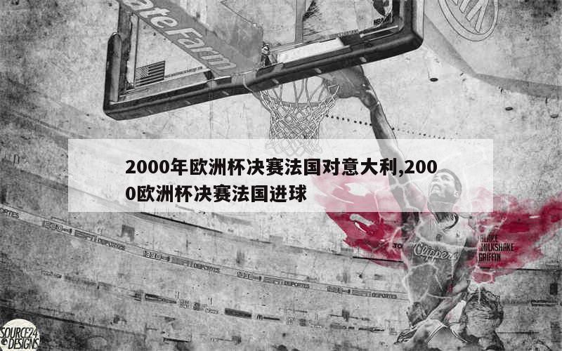 2000年欧洲杯决赛法国对意大利,2000欧洲杯决赛法国进球