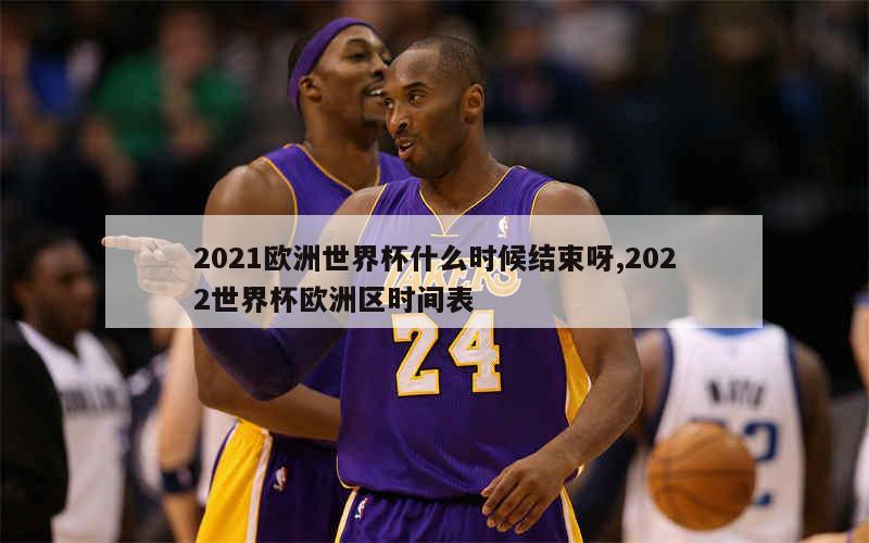 2021欧洲世界杯什么时候结束呀,2022世界杯欧洲区时间表