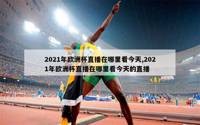 2021年欧洲杯直播在哪里看今天,2021年欧洲杯直播在哪里看今天的直播