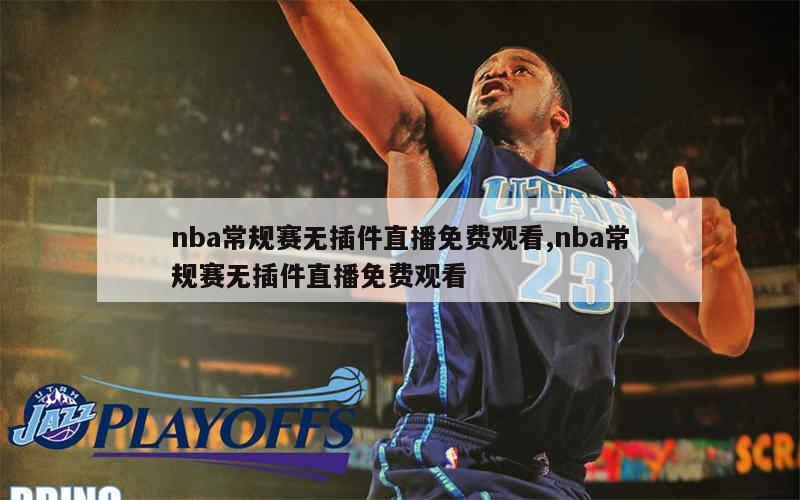 nba常规赛无插件直播免费观看,nba常规赛无插件直播免费观看