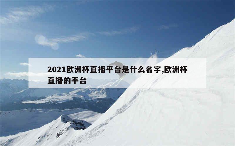 2021欧洲杯直播平台是什么名字,欧洲杯直播的平台