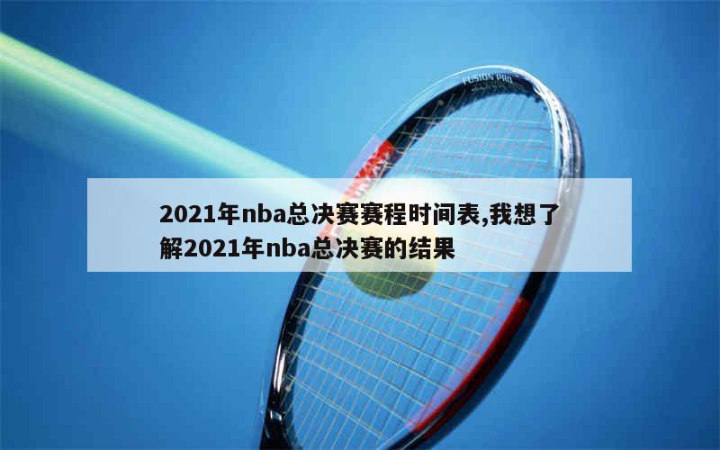 2021年nba总决赛赛程时间表,我想了解2021年nba总决赛的结果