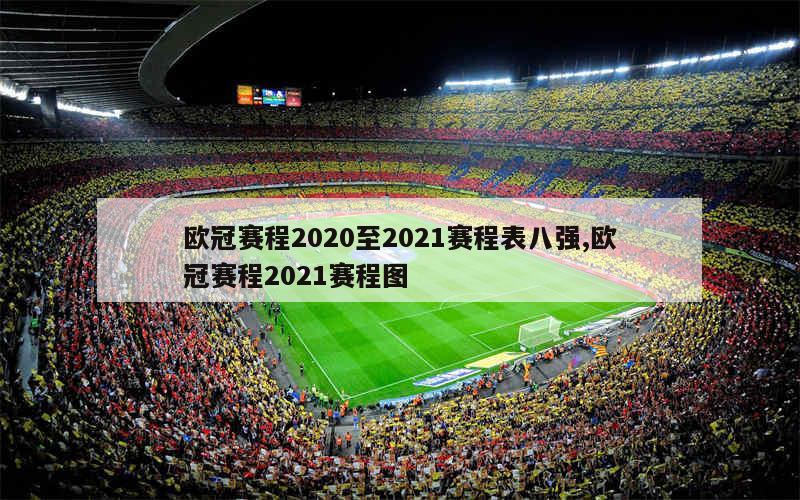 欧冠赛程2020至2021赛程表八强,欧冠赛程2021赛程图