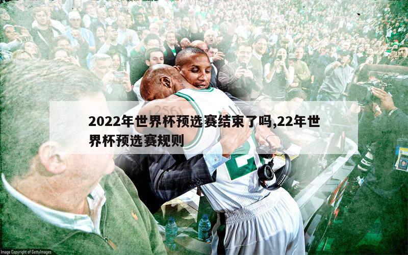 2022年世界杯预选赛结束了吗,22年世界杯预选赛规则