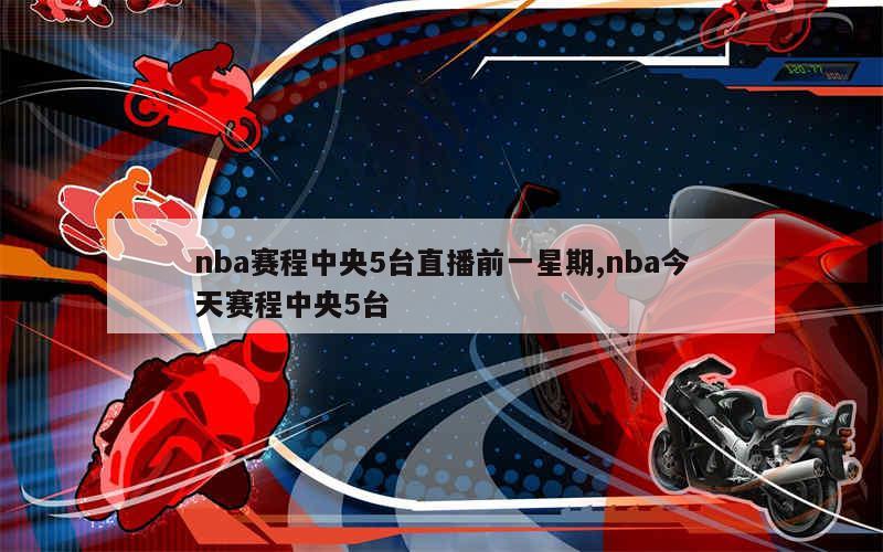 nba赛程中央5台直播前一星期,nba今天赛程中央5台