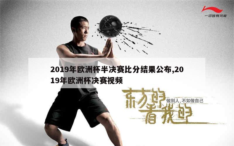 2019年欧洲杯半决赛比分结果公布,2019年欧洲杯决赛视频