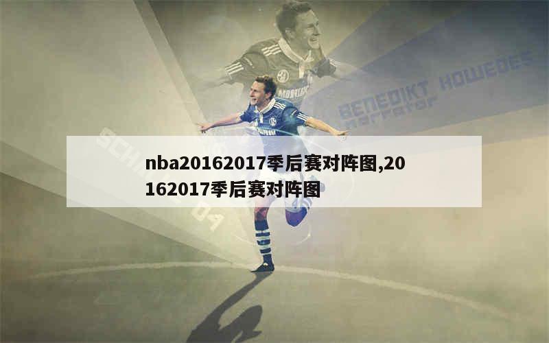 nba20162017季后赛对阵图,20162017季后赛对阵图