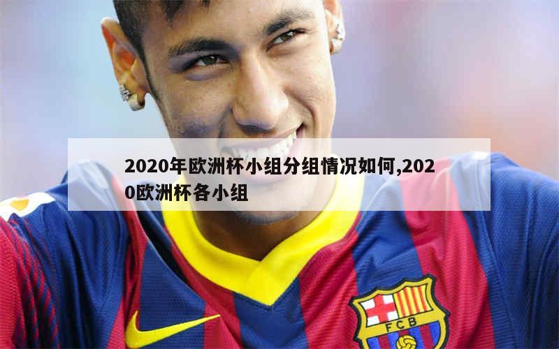 2020年欧洲杯小组分组情况如何,2020欧洲杯各小组