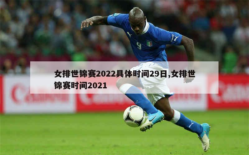 女排世锦赛2022具体时间29日,女排世锦赛时间2021