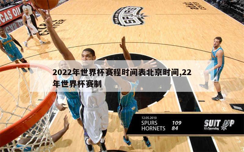 2022年世界杯赛程时间表北京时间,22年世界杯赛制