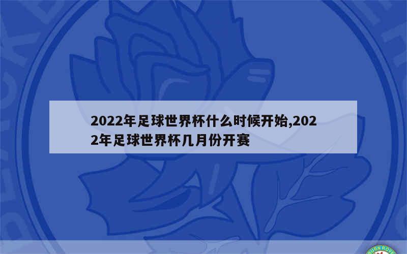 2022年足球世界杯什么时候开始,2022年足球世界杯几月份开赛