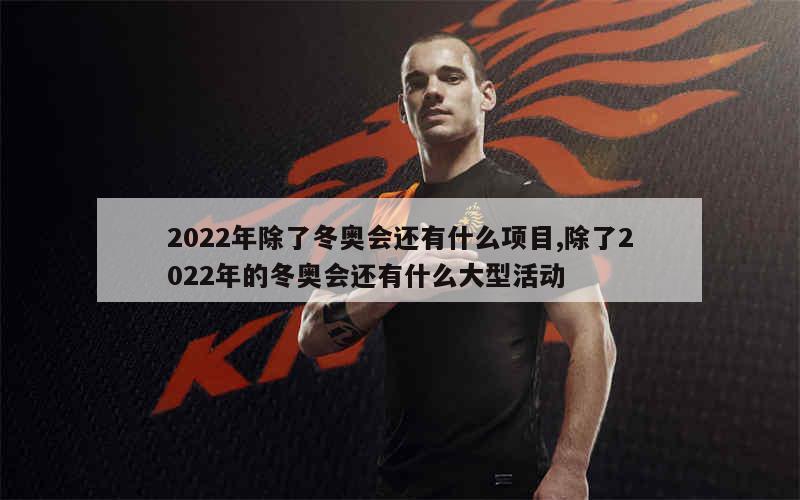 2022年除了冬奥会还有什么项目,除了2022年的冬奥会还有什么大型活动