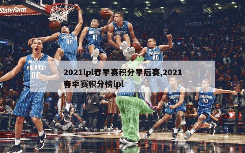 2021lpl春季赛积分季后赛,2021春季赛积分榜lpl