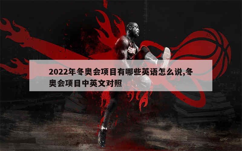 2022年冬奥会项目有哪些英语怎么说,冬奥会项目中英文对照