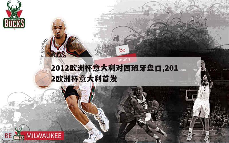 2012欧洲杯意大利对西班牙盘口,2012欧洲杯意大利首发