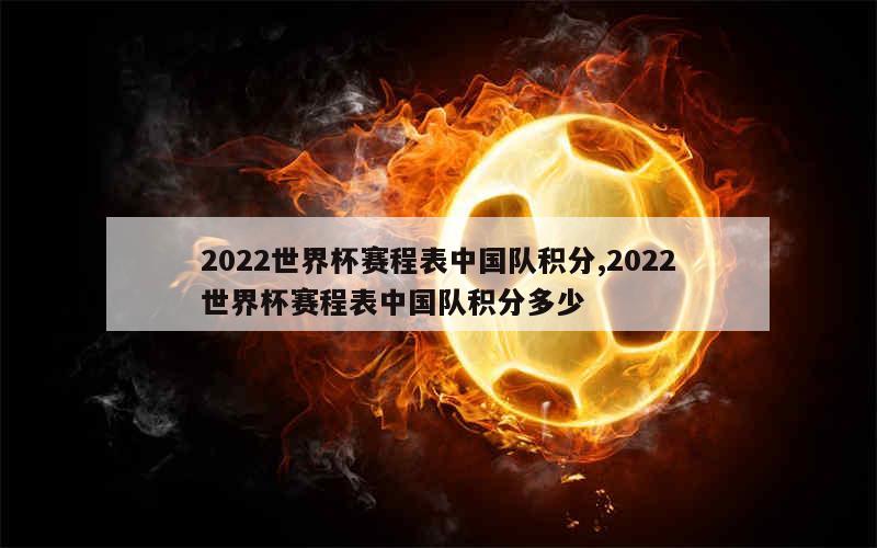 2022世界杯赛程表中国队积分,2022世界杯赛程表中国队积分多少