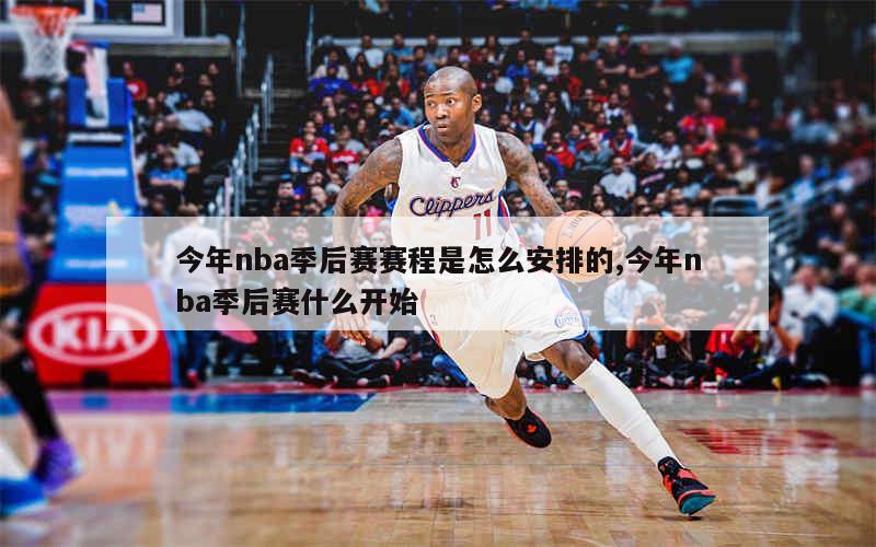 今年nba季后赛赛程是怎么安排的,今年nba季后赛什么开始