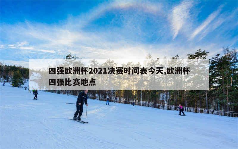 四强欧洲杯2021决赛时间表今天,欧洲杯四强比赛地点