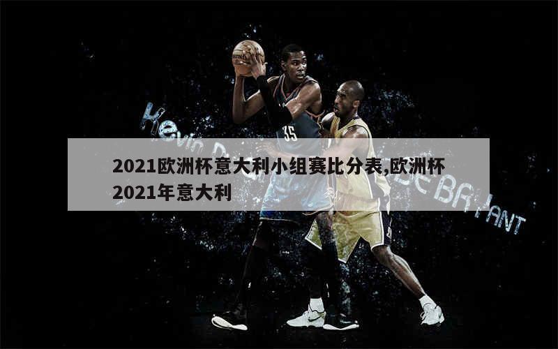 2021欧洲杯意大利小组赛比分表,欧洲杯2021年意大利