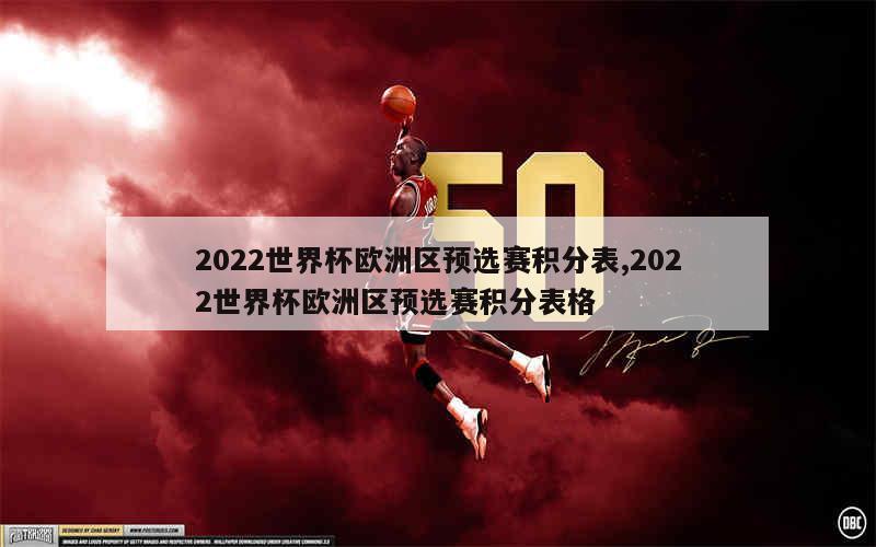 2022世界杯欧洲区预选赛积分表,2022世界杯欧洲区预选赛积分表格