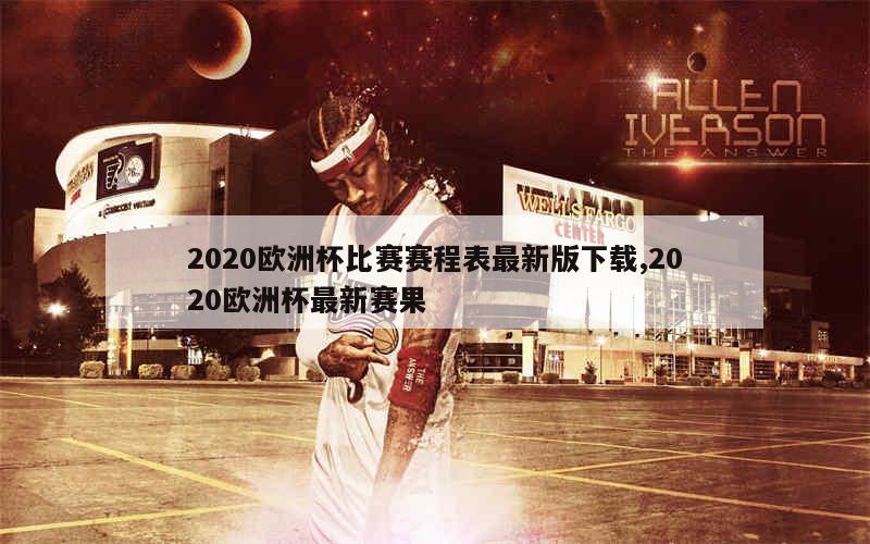 2020欧洲杯比赛赛程表最新版下载,2020欧洲杯最新赛果