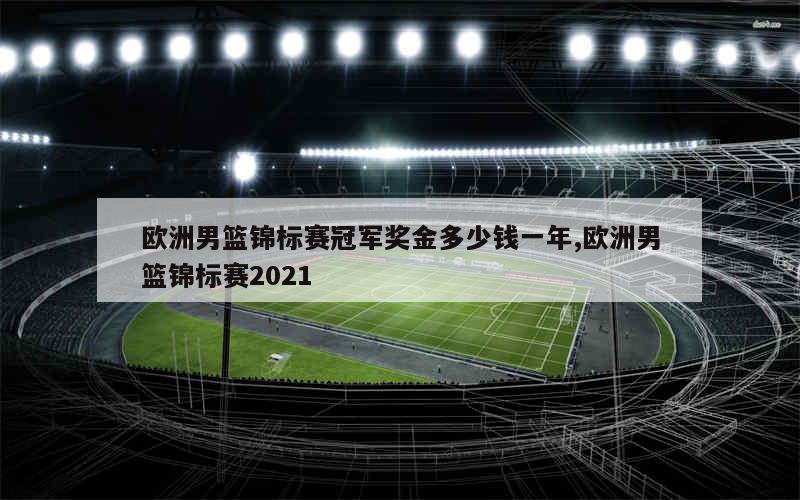 欧洲男篮锦标赛冠军奖金多少钱一年,欧洲男篮锦标赛2021