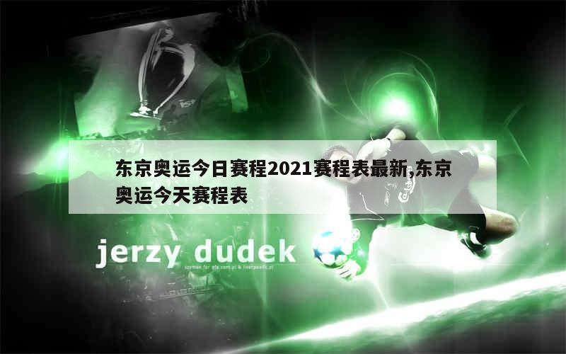 东京奥运今日赛程2021赛程表最新,东京奥运今天赛程表