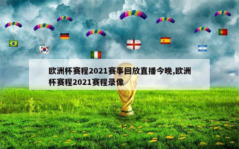 欧洲杯赛程2021赛事回放直播今晚,欧洲杯赛程2021赛程录像