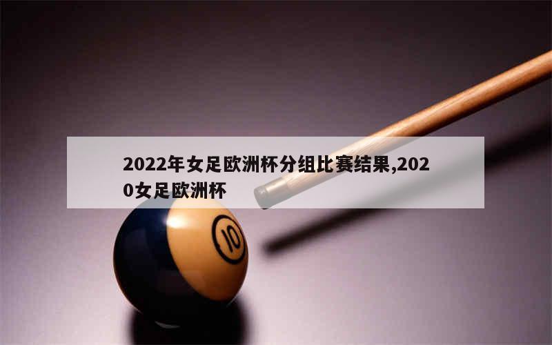 2022年女足欧洲杯分组比赛结果,2020女足欧洲杯