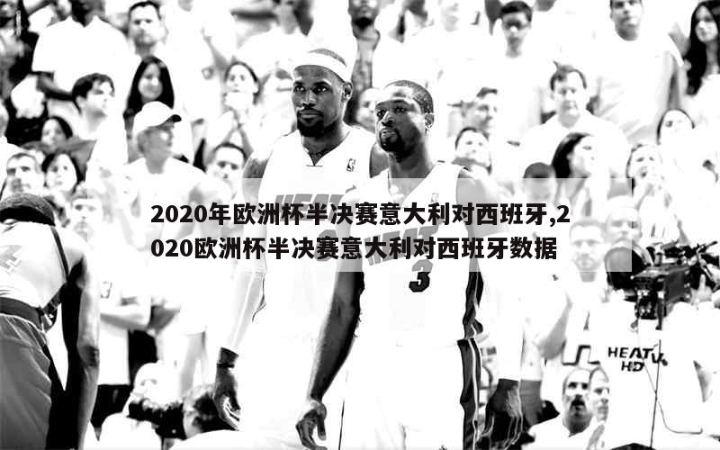 2020年欧洲杯半决赛意大利对西班牙,2020欧洲杯半决赛意大利对西班牙数据