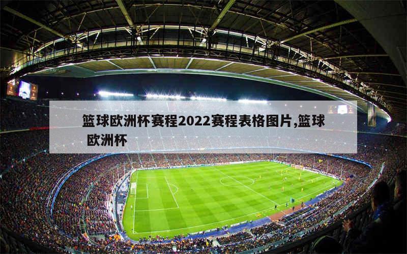 篮球欧洲杯赛程2022赛程表格图片,篮球 欧洲杯